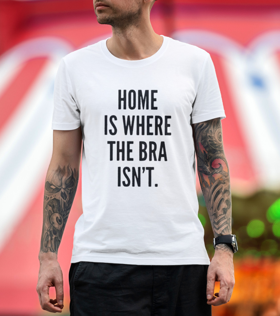 Home Is Where the Bra Isn’t Relaxed Comfort T-Shirt
