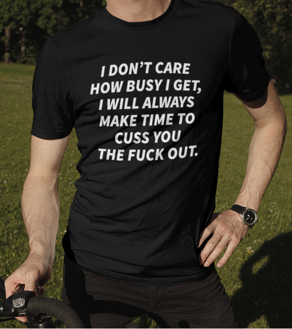 I Don’t Care How Busy I Get I Will Always Make Time To Cuss You Out T-Shirt