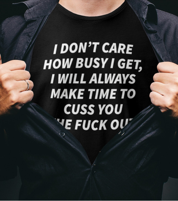 I Don’t Care How Busy I Get I Will Always Make Time To Cuss You Out T-Shirt