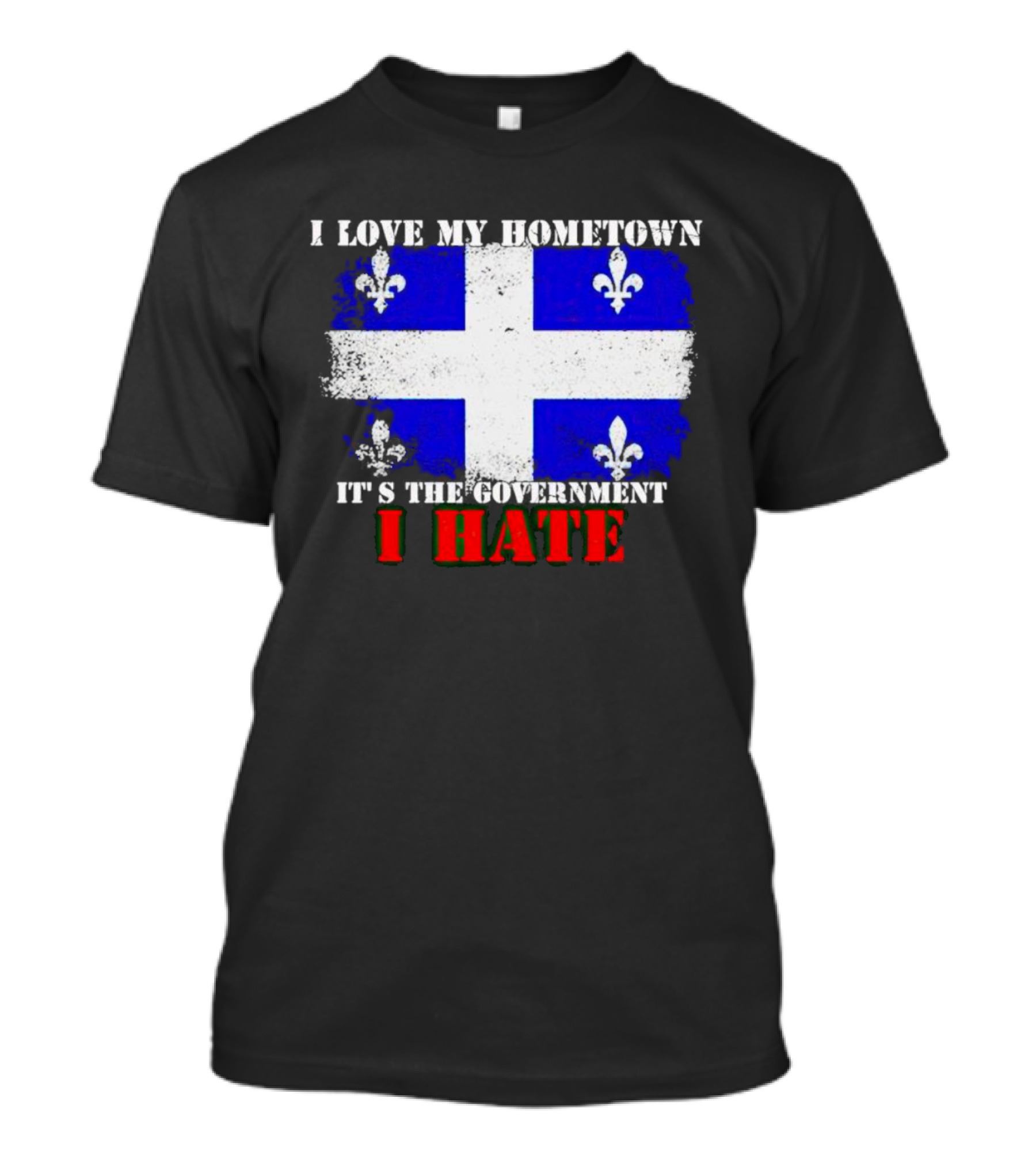 I Love My Hometown Quebec Flag It's The Government I Hate T-Shirt