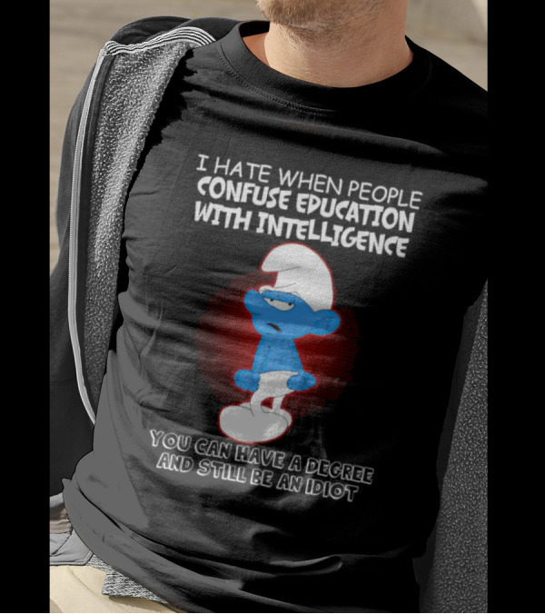 I Hate When People Confuse Education With Intelligence Smurf You Can Have A Degree And Still Be An Idiot T-Shirt
