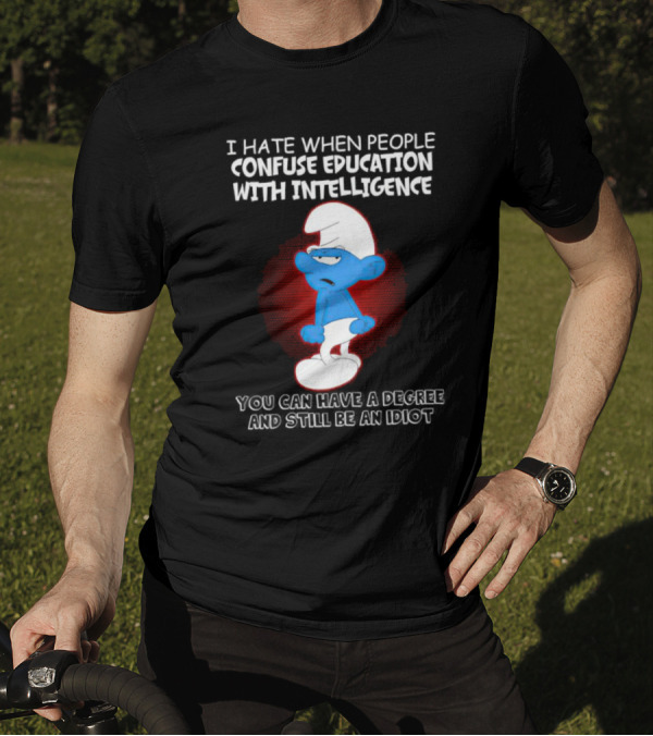 I Hate When People Confuse Education With Intelligence Smurf You Can Have A Degree And Still Be An Idiot T-Shirt