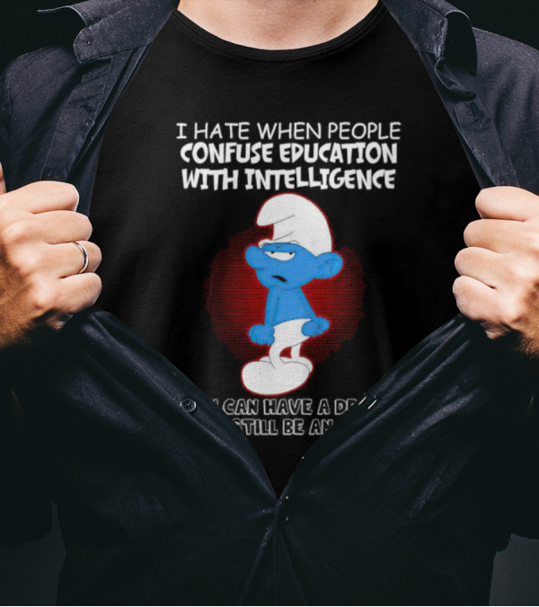 I Hate When People Confuse Education With Intelligence Smurf You Can Have A Degree And Still Be An Idiot T-Shirt