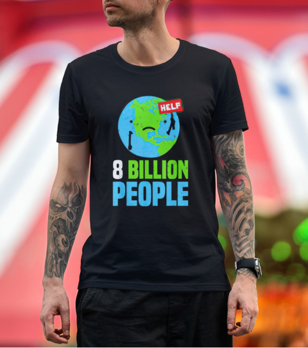 Premium T-Shirt: HELP Sad Earth 8 Billion People T-Shirt HELP Sad Earth 8 Billion People T-Shirt