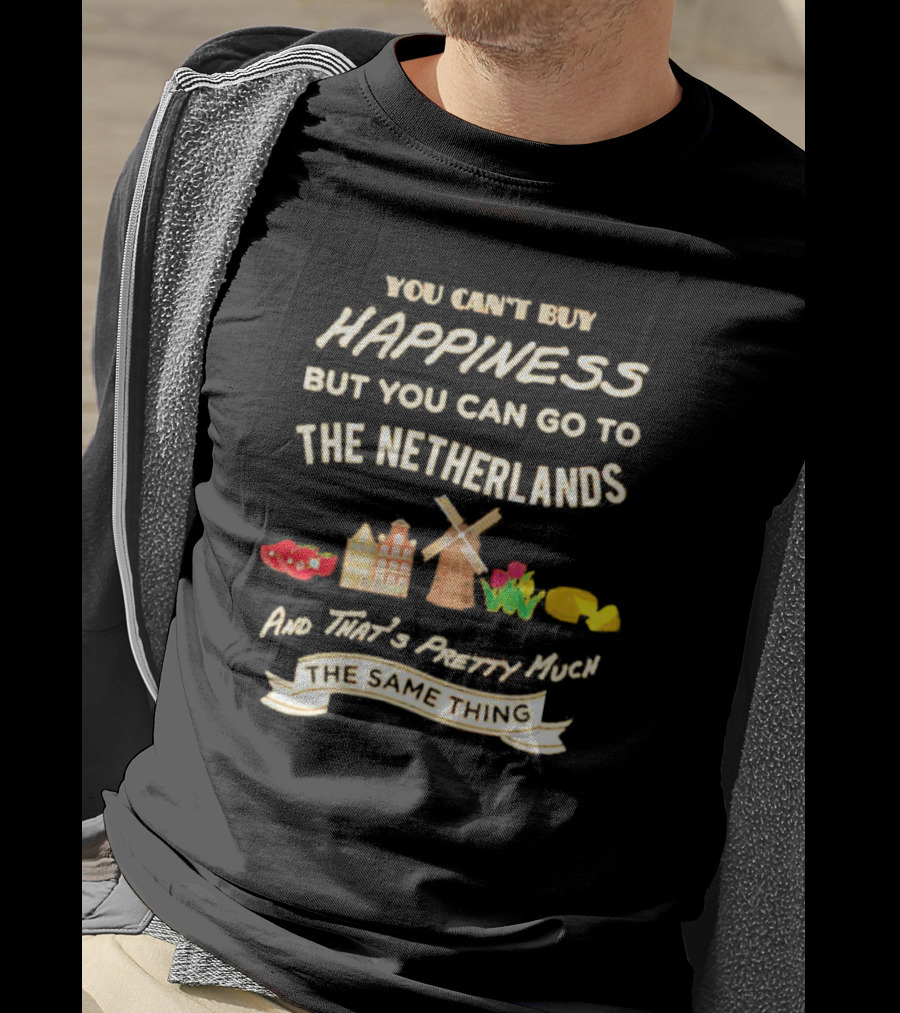 You Can't Buy Happiness But You Can Go To The Netherlands And That's Pretty Much The Same Thing T-Shirt