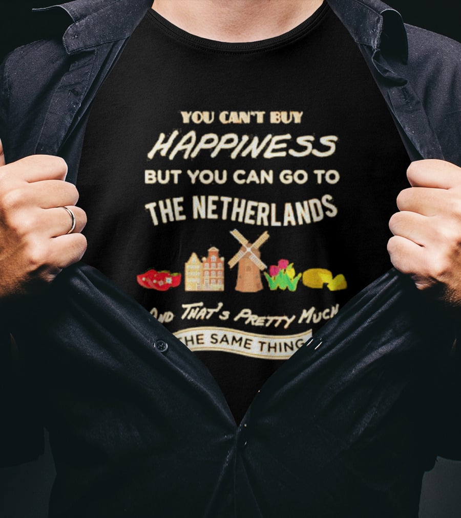 You Can't Buy Happiness But You Can Go To The Netherlands And That's Pretty Much The Same Thing T-Shirt