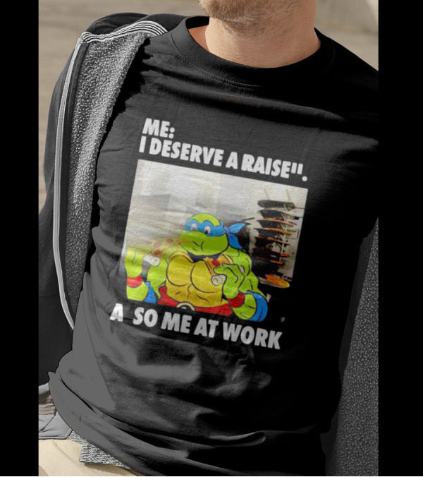 Me I Deserve A Raise Ninja Turtles Eating Pizza So Me At Work T-Shirt