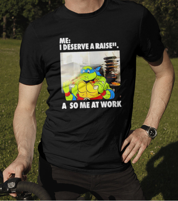 Me I Deserve A Raise Ninja Turtles Eating Pizza So Me At Work T-Shirt