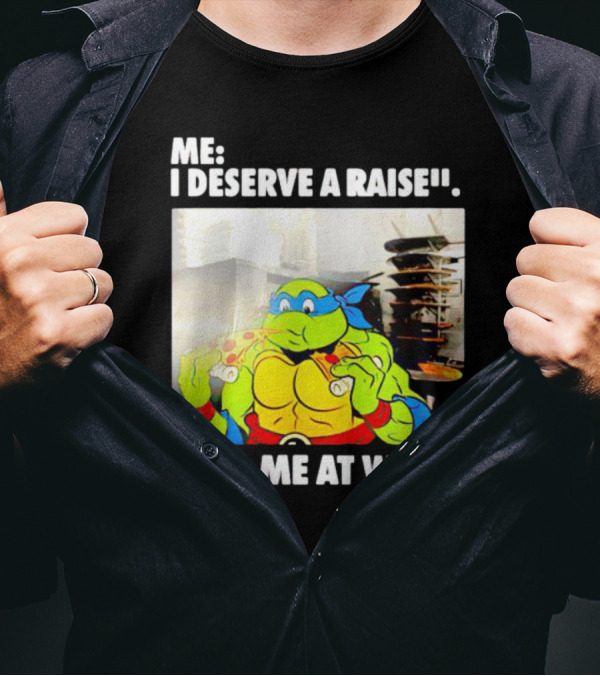Me I Deserve A Raise Ninja Turtles Eating Pizza So Me At Work T-Shirt