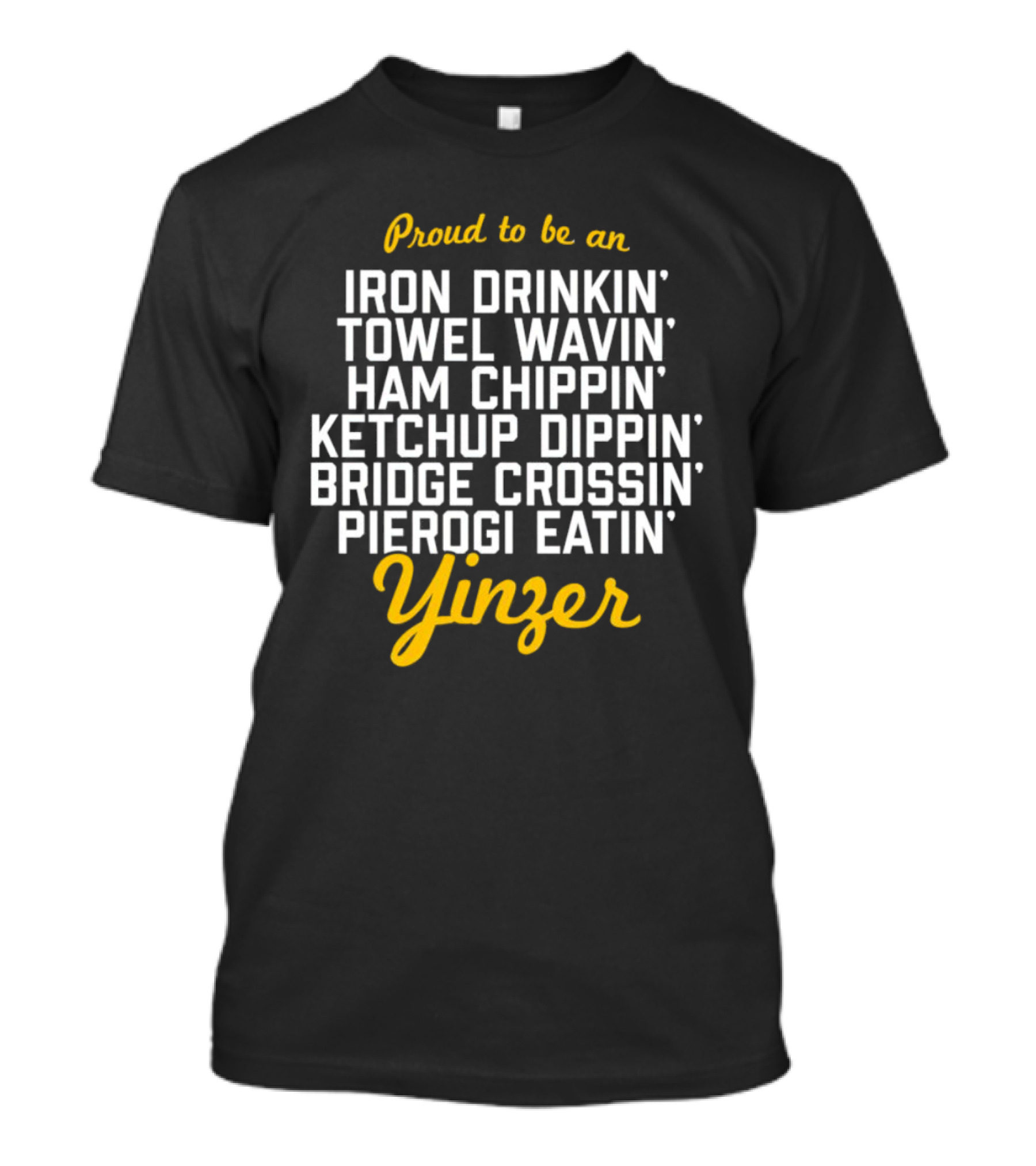 Proud To Be An Iron Drinkin' Towel Wavin' Ham Chippin' Ketchup Dippin' Bridge Crossin' Pierogi Eatin' Yinzer T-Shirt