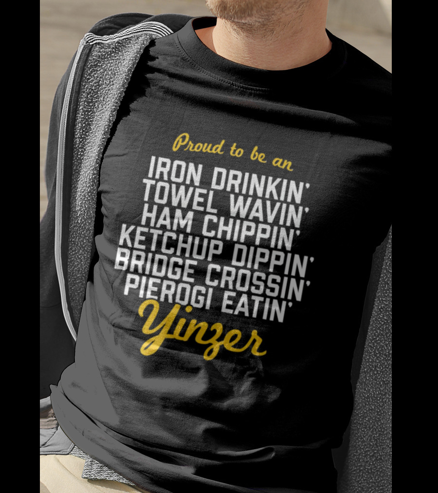 Proud To Be An Iron Drinkin' Towel Wavin' Ham Chippin' Ketchup Dippin' Bridge Crossin' Pierogi Eatin' Yinzer T-Shirt