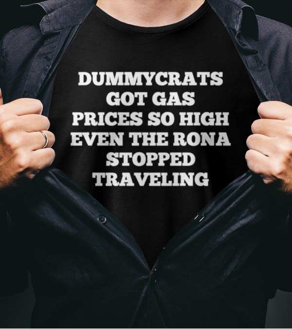 Dummycrats Got Gas Prices So High Even The Rona Stopped Traveling T-Shirt