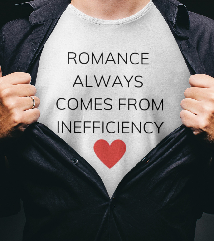 Romance Always Comes From Inefficiency Heart T-Shirt