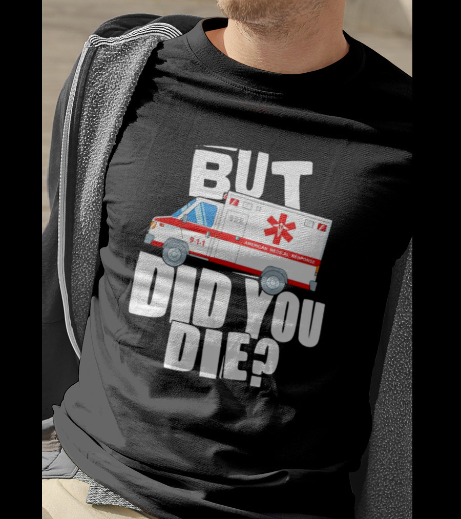 But Did You Die American Medical Response Ambulance 9-1-1 T-Shirt