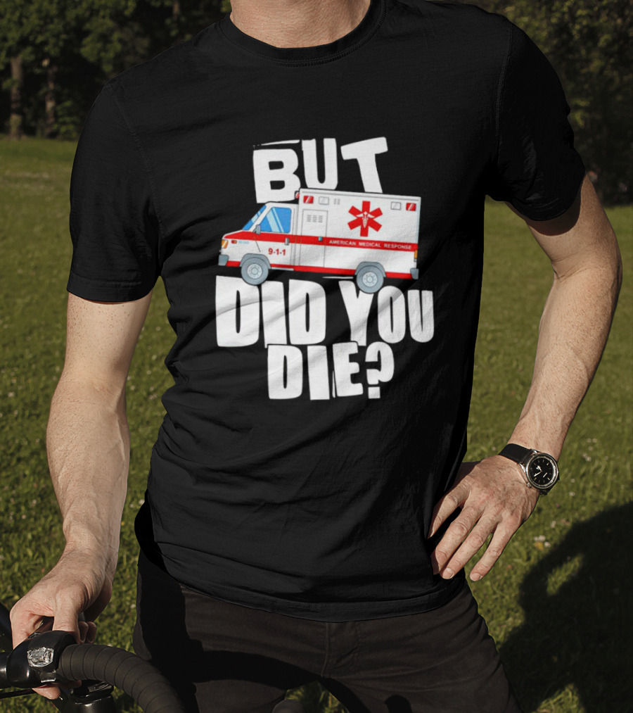 But Did You Die American Medical Response Ambulance 9-1-1 T-Shirt