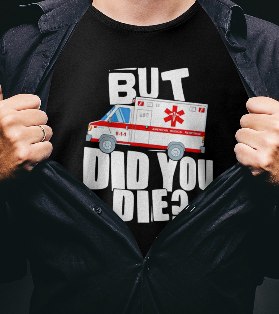 But Did You Die American Medical Response Ambulance 9-1-1 T-Shirt