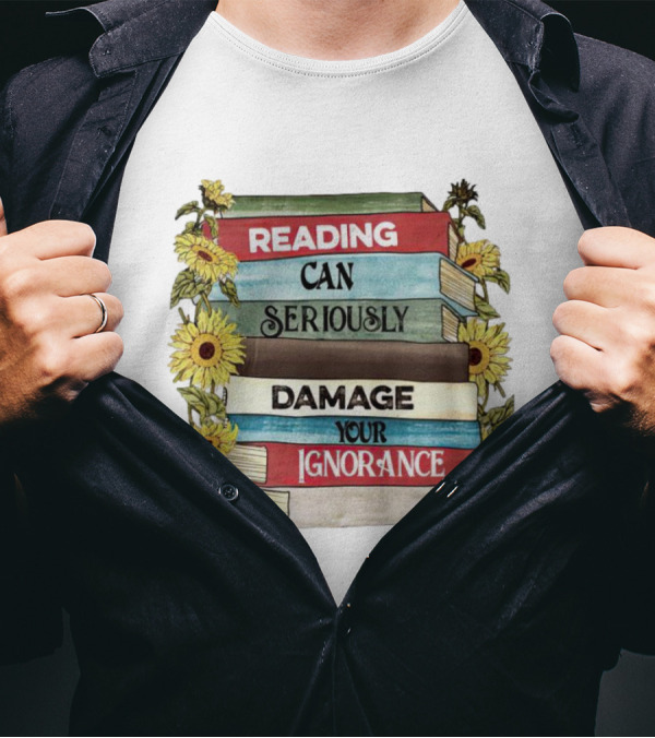 Reading Can Seriously Damage Your Ignorance Sunflower Stack T-Shirt