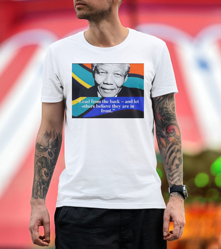 Nelson Mandela Lead from the Back and Let Others Believe They Are in Front T-Shirt