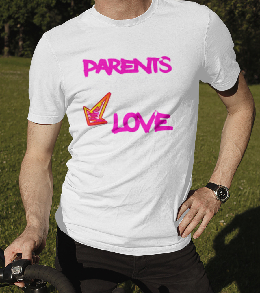 Parents Are The Only Ones Who Show Unconditional Love T-Shirt