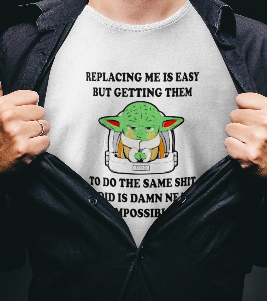 Replacing Me Is Easy But Getting Them To Do The Same Shit I Did Is Damn Near Impossible T-Shirt