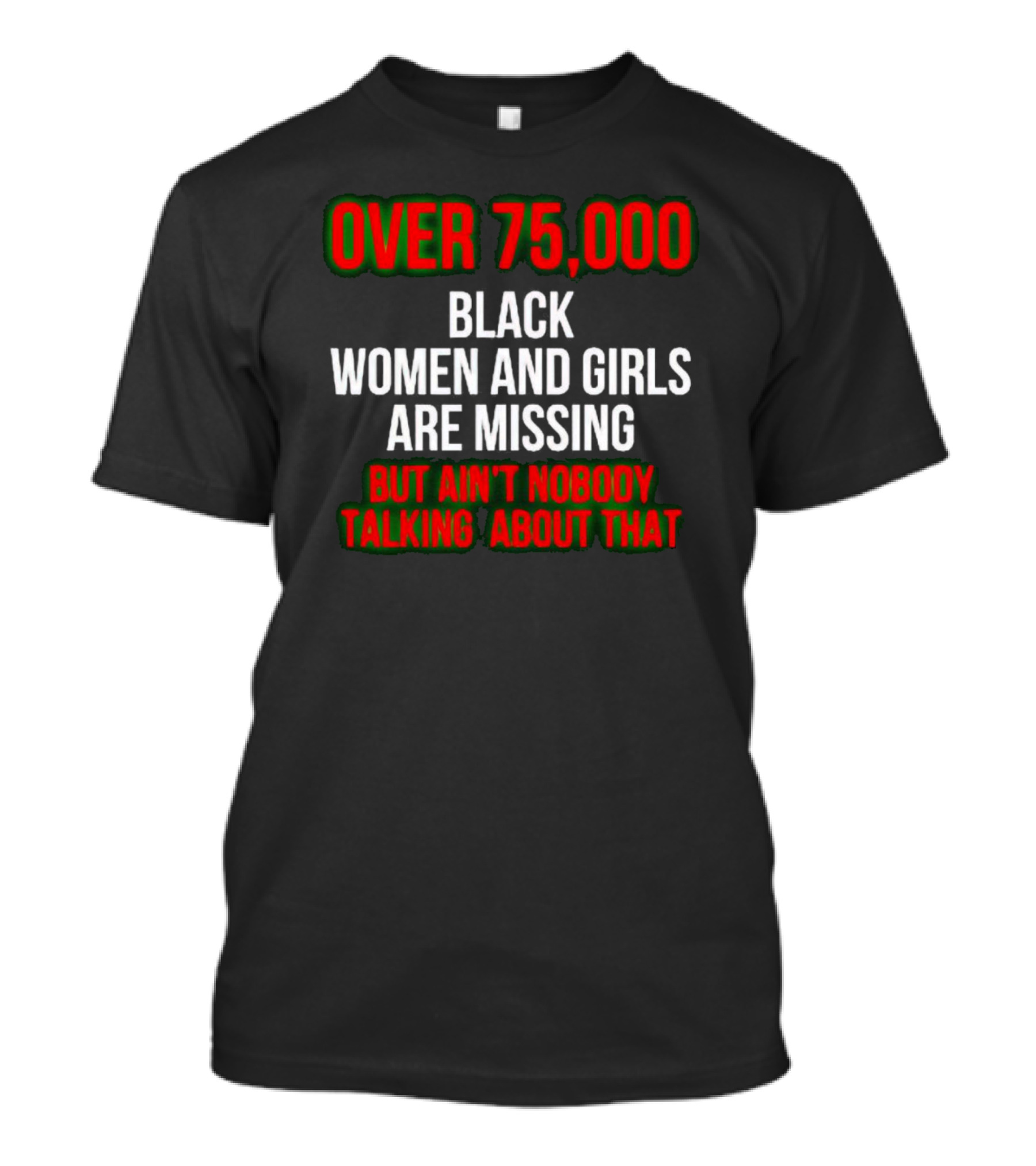 Over 75000 Black Women And Girls Are Missing But Ain't Nobody Talking About That T-Shirt