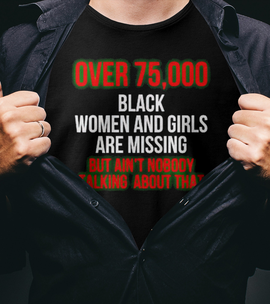 Over 75000 Black Women And Girls Are Missing But Ain't Nobody Talking About That T-Shirt