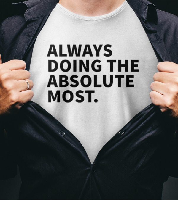 Always Doing The Absolute Most T-Shirt
