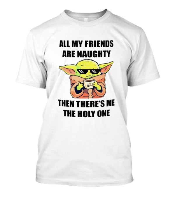 All My Friends Are Naughty Then There's Me The Holy One Baby Yoda T-Shirt