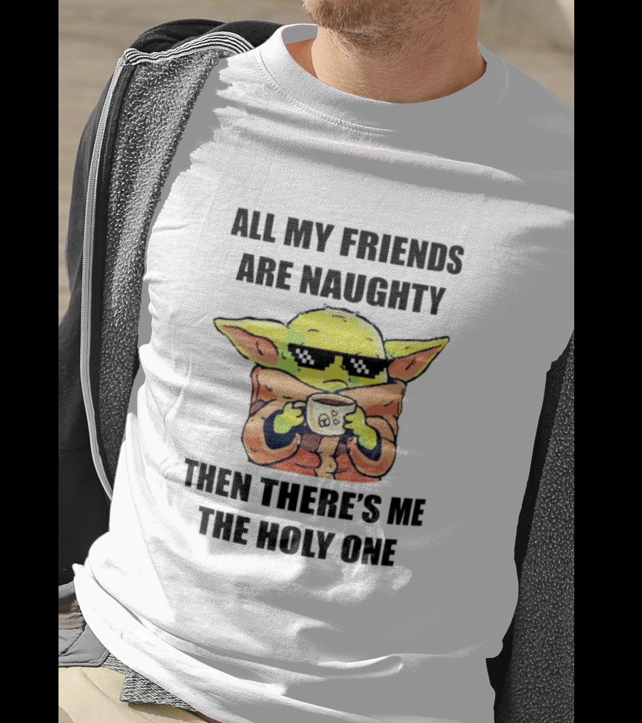 All My Friends Are Naughty Then There's Me The Holy One Baby Yoda T-Shirt