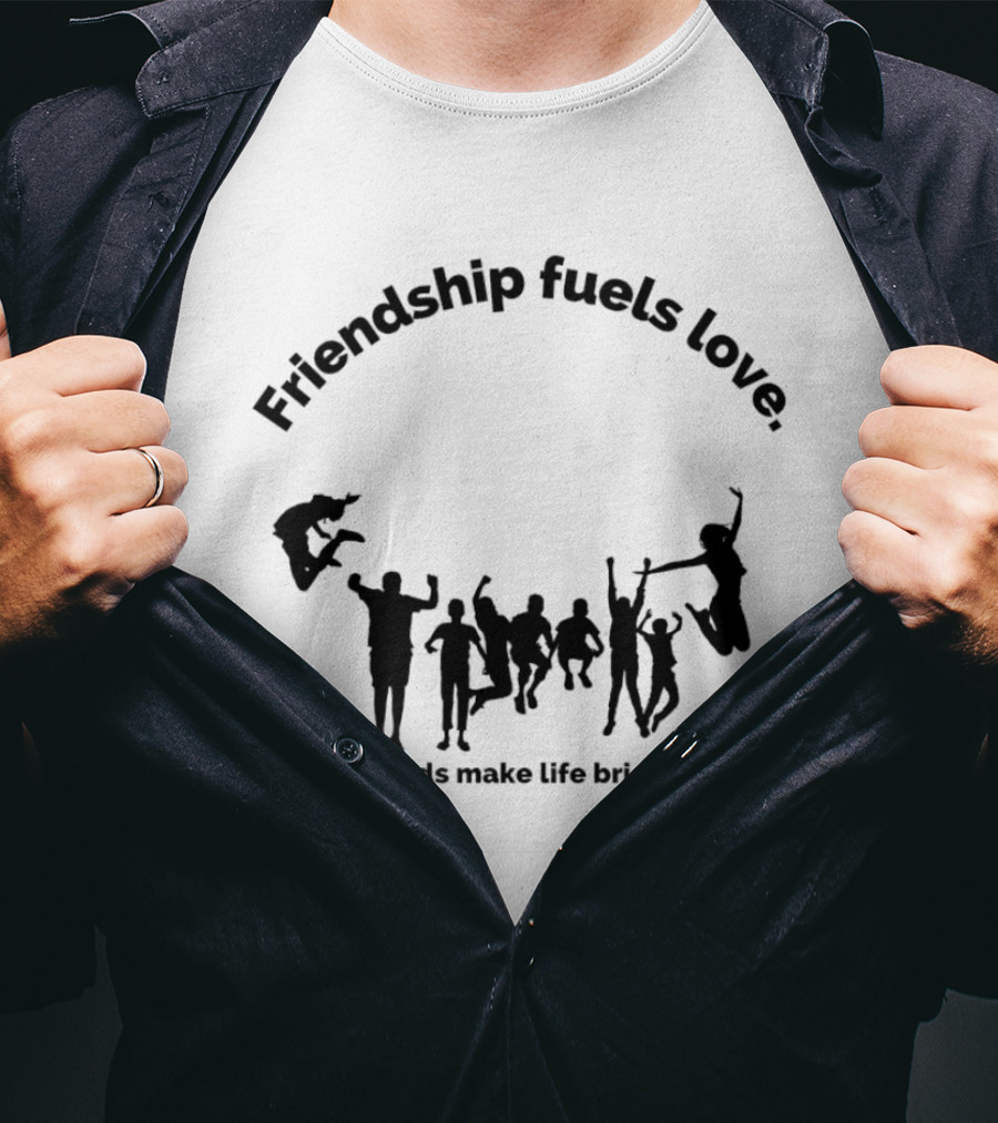 Friendship Fuels Love Friends Make Life Brighter T-Shirt