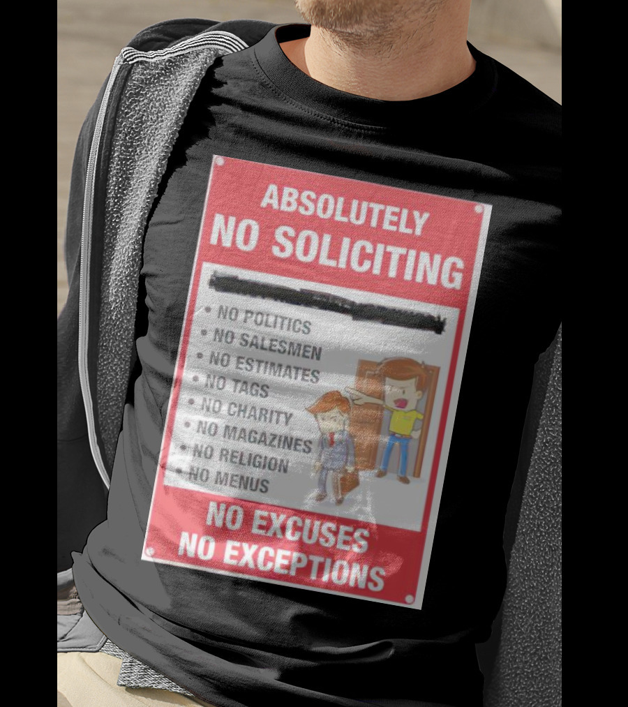 Absolutely No Soliciting No Politics No Salesmen No Estimates No Tags No Charity No Magazines No Religion No Menus No Excuses No Exceptions T-Shirt
