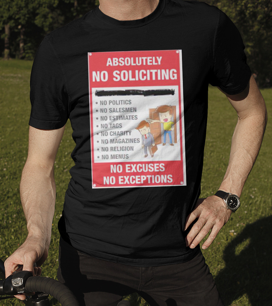 Absolutely No Soliciting No Politics No Salesmen No Estimates No Tags No Charity No Magazines No Religion No Menus No Excuses No Exceptions T-Shirt