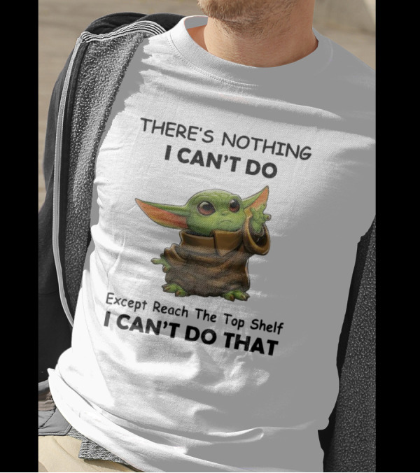 THERE'S NOTHING I CAN'T DO Except Reach The Top Shelf I CAN'T DO THAT BABY YODA T-Shirt