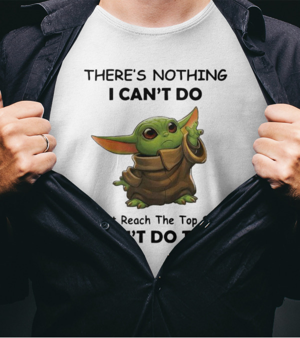 THERE'S NOTHING I CAN'T DO Except Reach The Top Shelf I CAN'T DO THAT BABY YODA T-Shirt