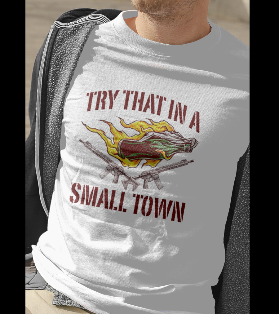 Try That In A Small Town Molotov Cocktail And Guns T-Shirt