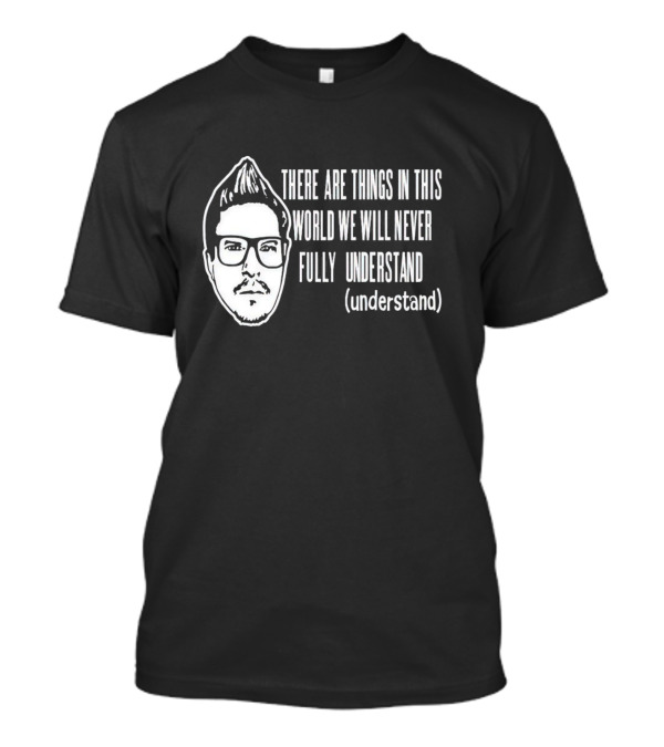 There Are Things In This World We Will Never Fully Understand (understand) T-Shirt