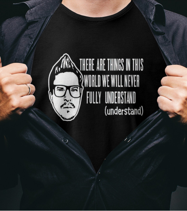 There Are Things In This World We Will Never Fully Understand (understand) T-Shirt