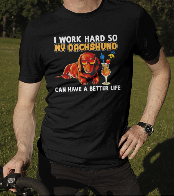 I Work Hard So My Dachshund Can Have A Better Life With Cool Dog And Tropical Drink T-Shirt