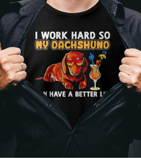 I Work Hard So My Dachshund Can Have A Better Life With Cool Dog And Tropical Drink T-Shirt