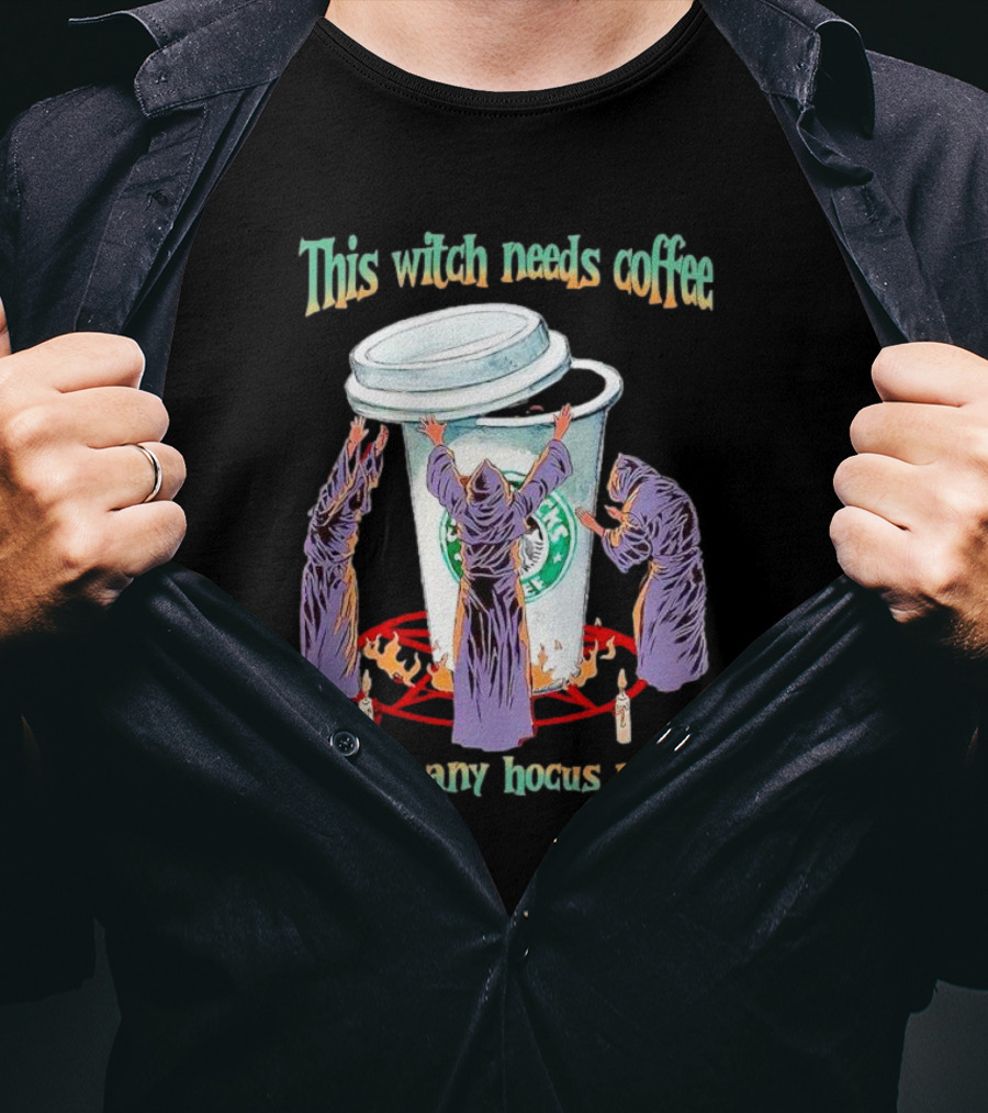 This Witch Needs Coffee Before Any Hocus Pocus Starbucks Witches Ritual T-Shirt