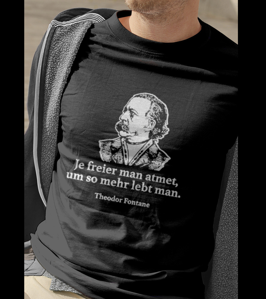 Theodor Fontane Je Freier Man Atmet Um So Mehr Lebt Man T-Shirt