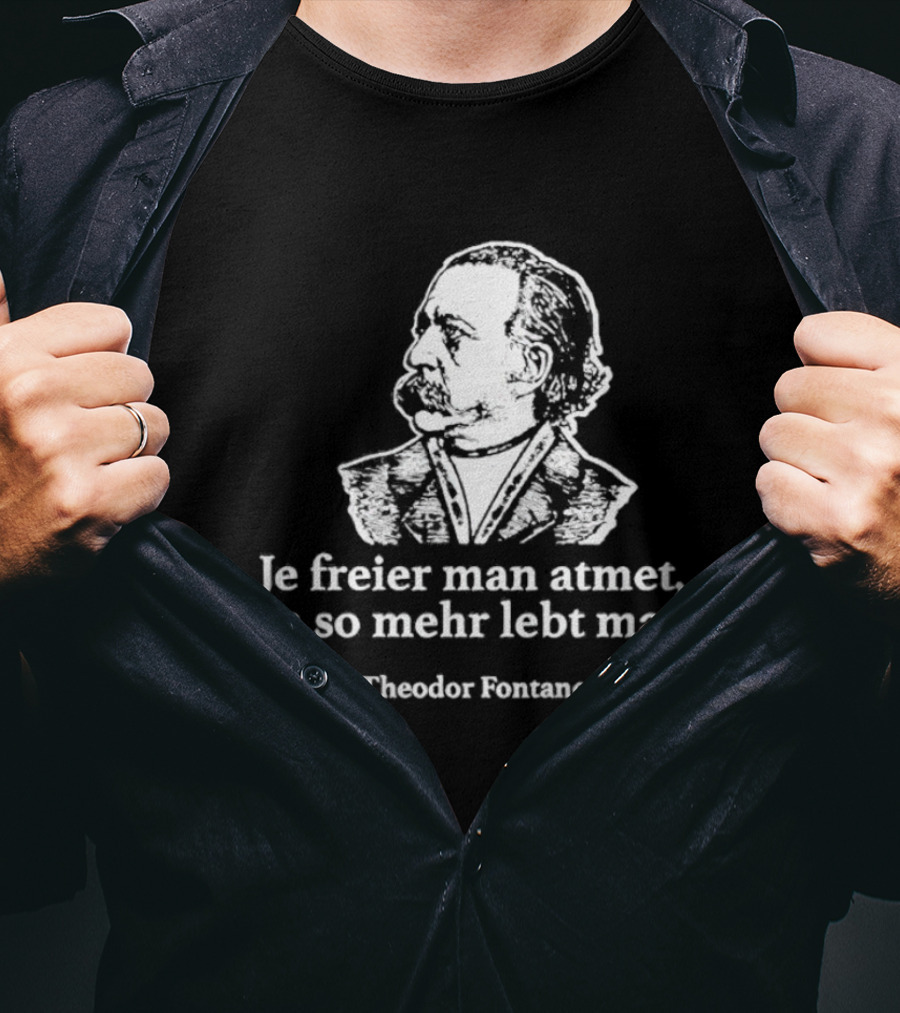 Theodor Fontane Je Freier Man Atmet Um So Mehr Lebt Man T-Shirt