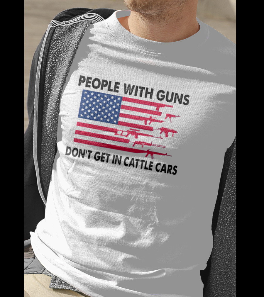 People With Guns American Flag Don’t Get In Cattle Cars T-Shirt
