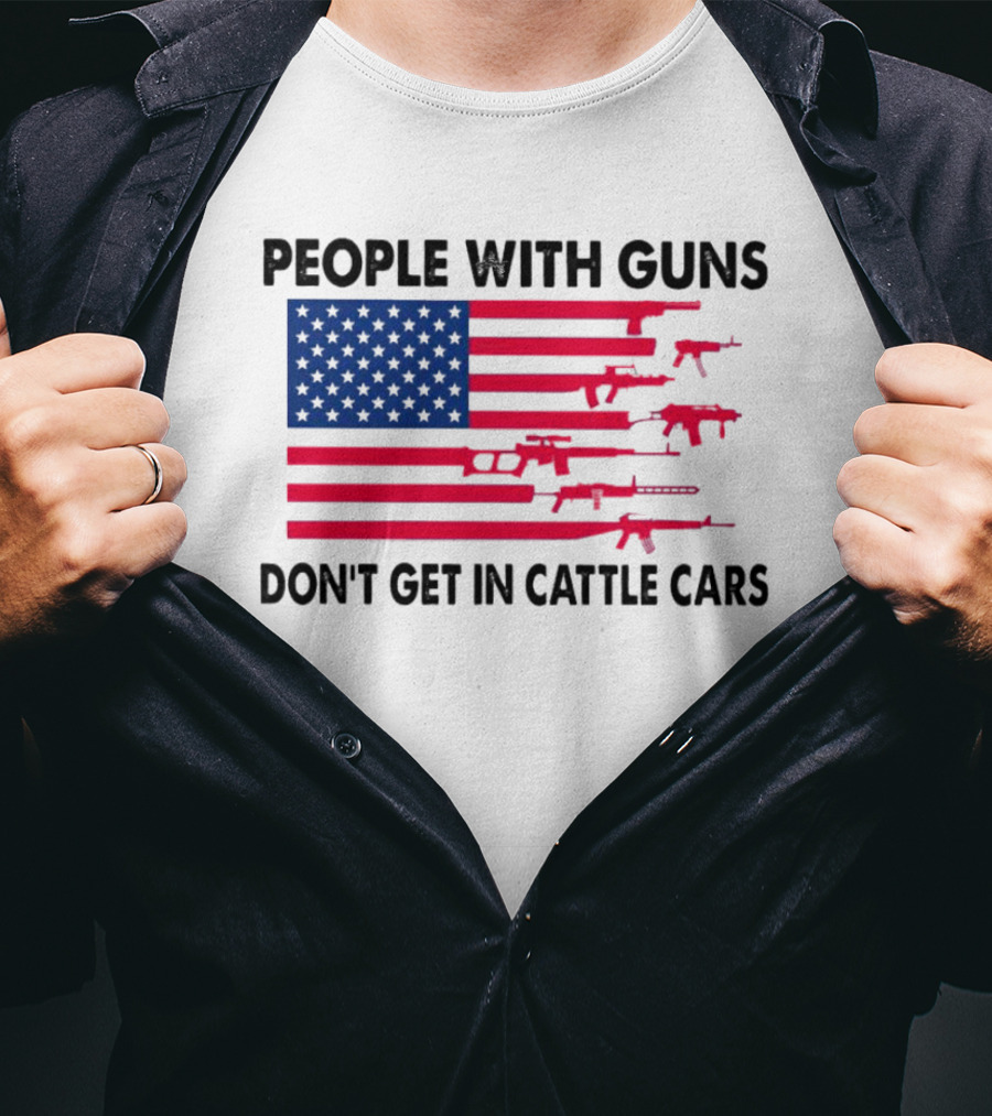 People With Guns American Flag Don’t Get In Cattle Cars T-Shirt
