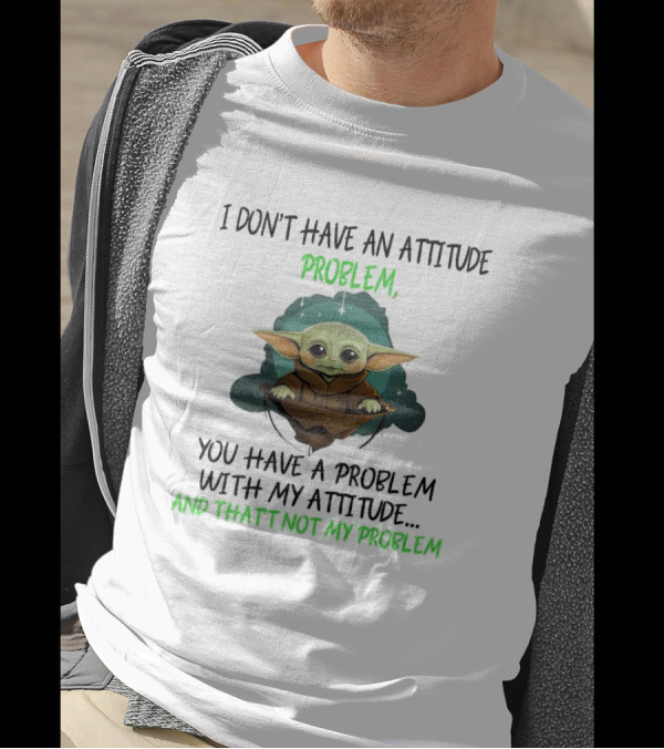 Baby Yoda I Don't Have An Attitude Problem You Have A Problem With My Attitude And That's Not My Problem T-Shirt