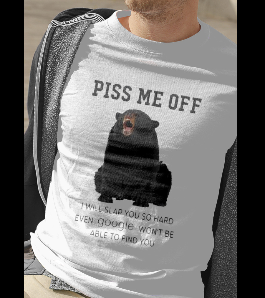 Piss Me Off Bear I Will Slap You So Hard Even Google Won't Be Able To Find You T-Shirt