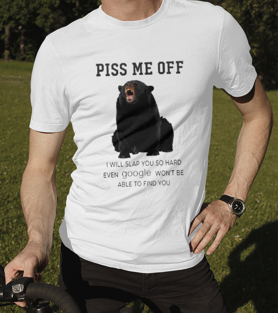Piss Me Off Bear I Will Slap You So Hard Even Google Won't Be Able To Find You T-Shirt