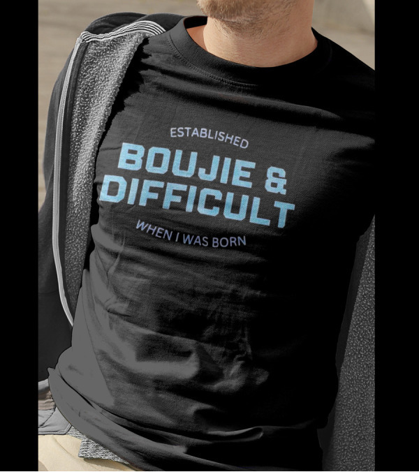 Established Boujie And Difficult When I Was Born T-Shirt