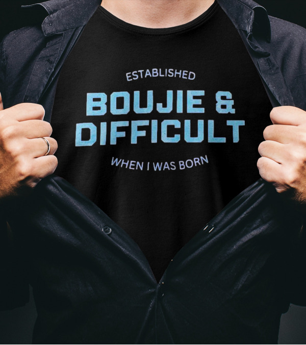 Established Boujie And Difficult When I Was Born T-Shirt