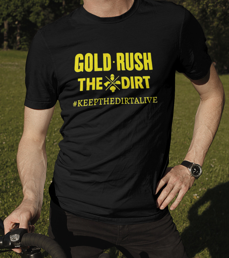 Gold Rush The Dirt #Keepthedirtalive T-Shirt